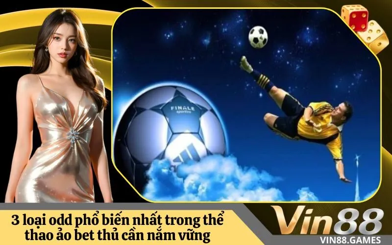 3 loại odd phổ biến nhất trong thể thao ảo bet thủ cần nắm vững